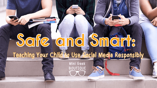 Safe and Smart: Teaching Your Child to Use Social Media Responsibly - Mini Geek Boutique