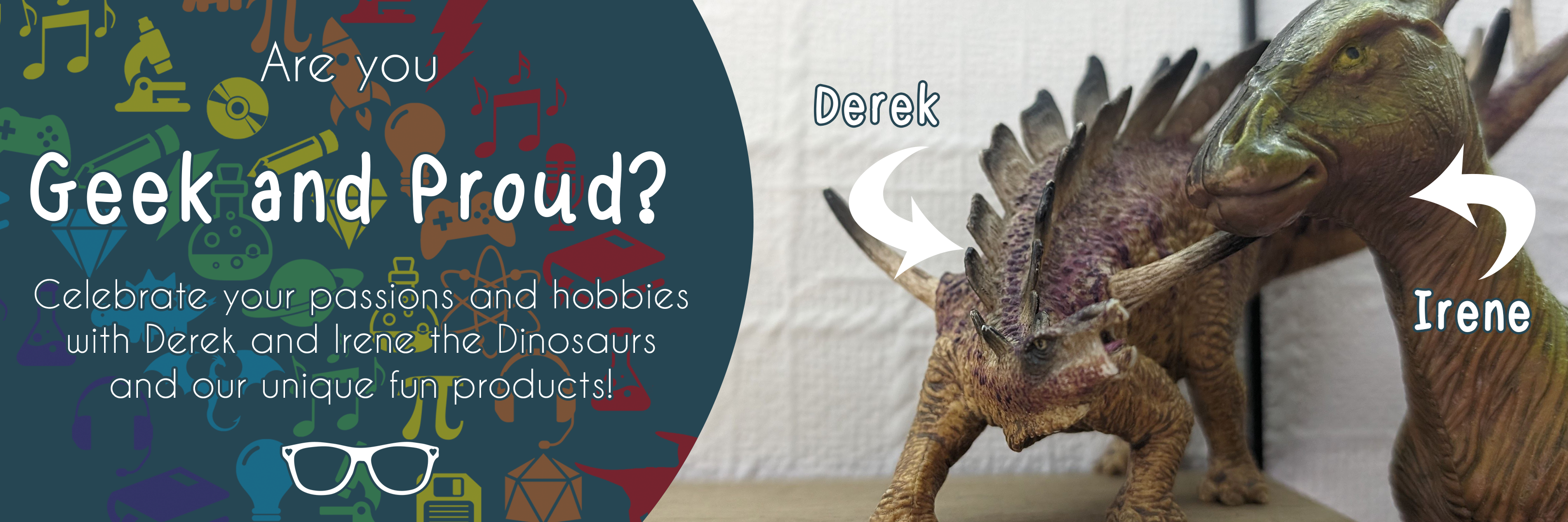 Web banner showing Derek and Irene the Dinosaurs with the text saying "Are you geek and proud?" It also says "Celebrate your passions and hobbies with Derek and Irene the Dinosaurs and our unique fun products!"